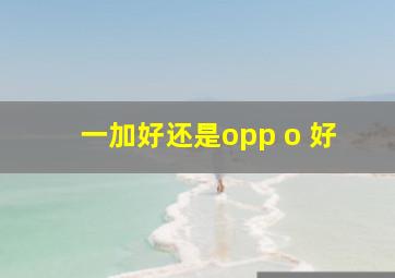 一加好还是opp o 好